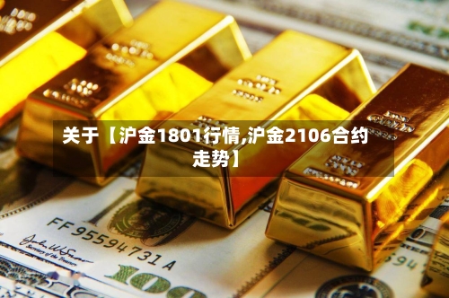 关于【沪金1801行情,沪金2106合约走势】