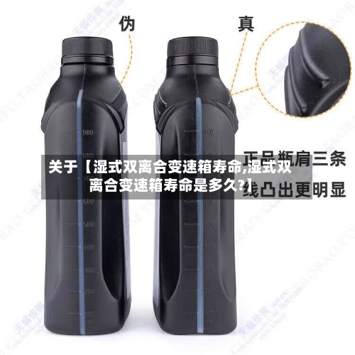 关于【湿式双离合变速箱寿命,湿式双离合变速箱寿命是多久?】