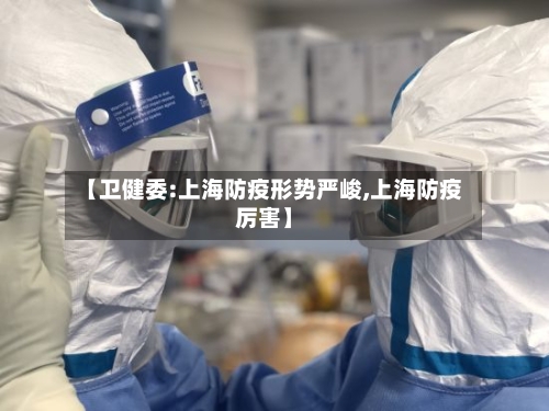 【卫健委:上海防疫形势严峻,上海防疫厉害】-第3张图片