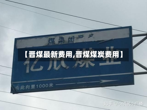 【晋煤最新费用,晋煤煤炭费用】-第2张图片
