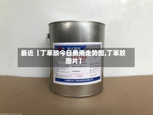 最近【丁苯胶今日费用走势图,丁苯胶图片】
