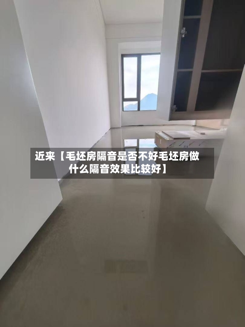 近来【毛坯房隔音是否不好毛坯房做什么隔音效果比较好】-第3张图片