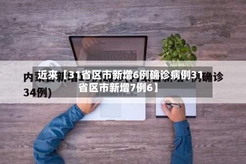 近来【31省区市新增6例确诊病例31省区市新增7例6】-第3张图片