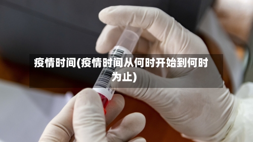 疫情时间(疫情时间从何时开始到何时为止)
