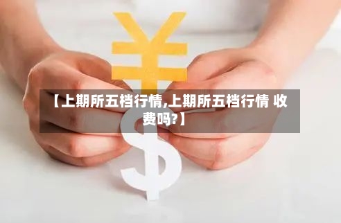 【上期所五档行情,上期所五档行情 收费吗?】