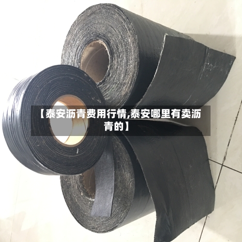 【泰安沥青费用行情,泰安哪里有卖沥青的】-第3张图片
