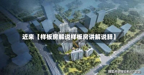 近来【样板房解说样板房讲解说辞】