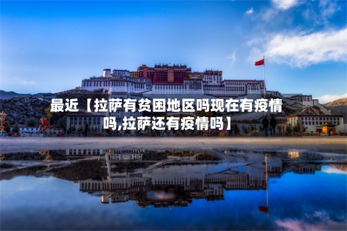 最近【拉萨有贫困地区吗现在有疫情吗,拉萨还有疫情吗】-第3张图片