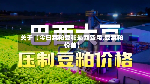 关于【今日菜粕豆粕最新费用,豆菜粕价差】-第2张图片