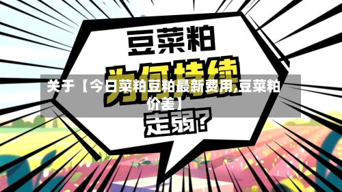 关于【今日菜粕豆粕最新费用,豆菜粕价差】