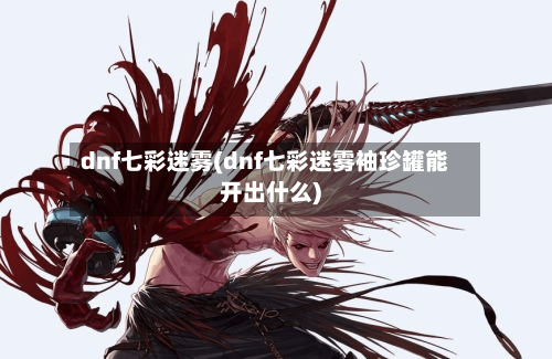 dnf七彩迷雾(dnf七彩迷雾袖珍罐能开出什么)