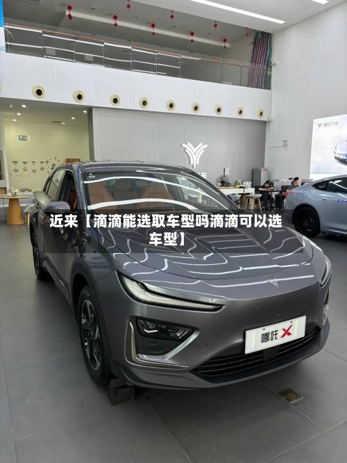 近来【滴滴能选取车型吗滴滴可以选车型】-第3张图片