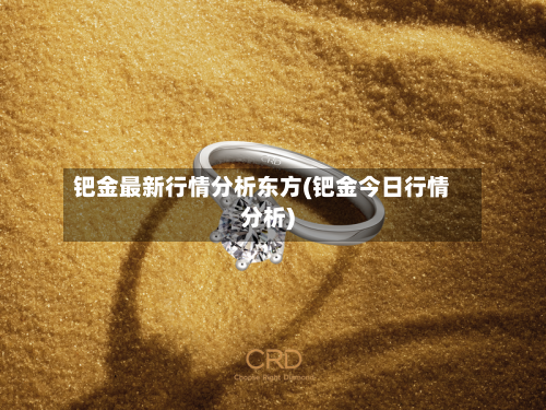 钯金最新行情分析东方(钯金今日行情分析)-第2张图片