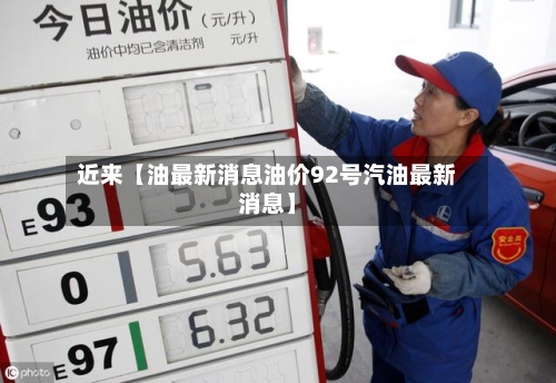 近来【油最新消息油价92号汽油最新消息】