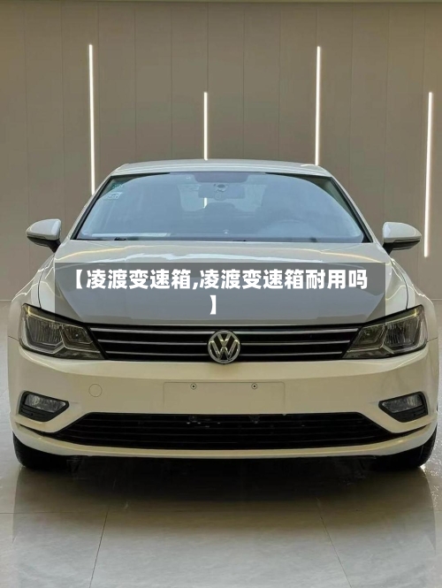 【凌渡变速箱,凌渡变速箱耐用吗】-第2张图片