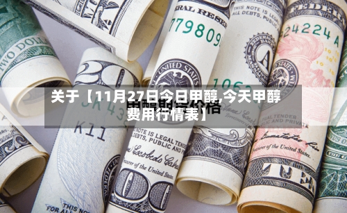 关于【11月27日今日甲醇,今天甲醇费用行情表】