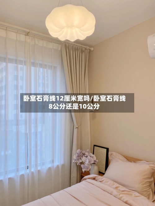 卧室石膏线12厘米宽吗/卧室石膏线8公分还是10公分