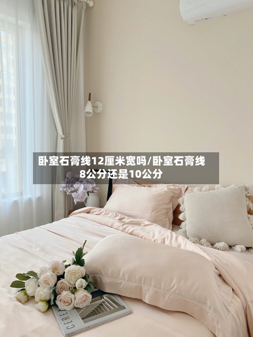 卧室石膏线12厘米宽吗/卧室石膏线8公分还是10公分-第2张图片