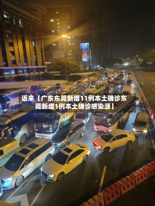 近来【广东东莞新增11例本土确诊东莞新增1例本土确诊感染源】