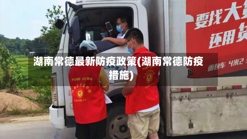 湖南常德最新防疫政策(湖南常德防疫措施)-第2张图片