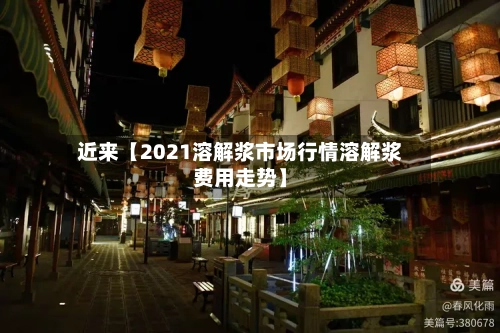 近来【2021溶解浆市场行情溶解浆费用走势】-第3张图片