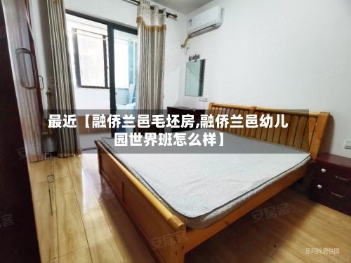 最近【融侨兰邑毛坯房,融侨兰邑幼儿园世界班怎么样】