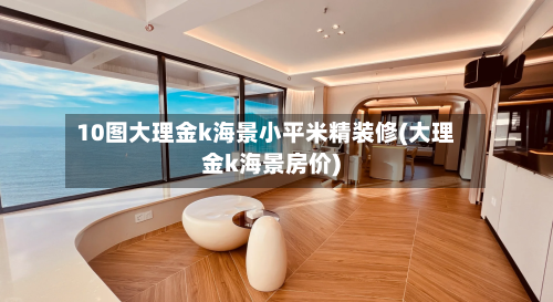 10图大理金k海景小平米精装修(大理金k海景房价)