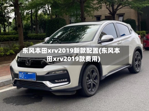 东风本田xrv2019新款配置(东风本田xrv2019款费用)
