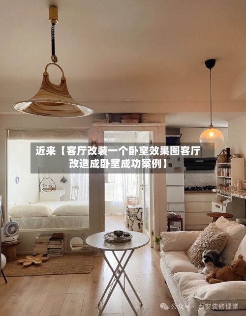 近来【客厅改装一个卧室效果图客厅改造成卧室成功案例】