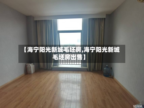 【海宁阳光新城毛坯房,海宁阳光新城毛坯房出售】