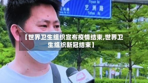 【世界卫生组织宣布疫情结束,世界卫生组织新冠结束】-第3张图片