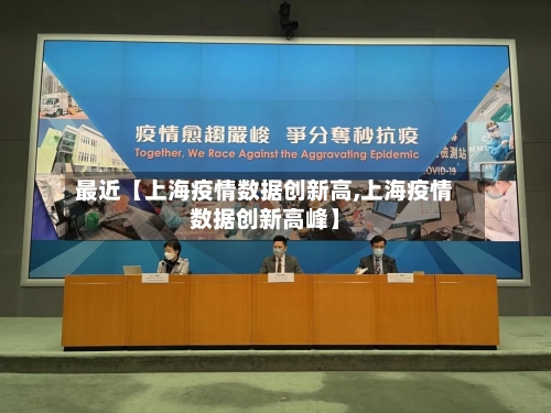 最近【上海疫情数据创新高,上海疫情数据创新高峰】-第2张图片