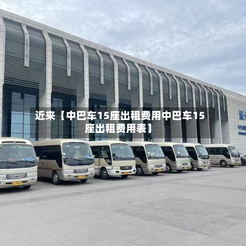 近来【中巴车15座出租费用中巴车15座出租费用表】