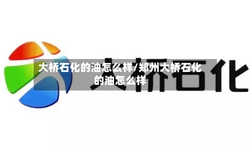 大桥石化的油怎么样/郑州大桥石化的油怎么样