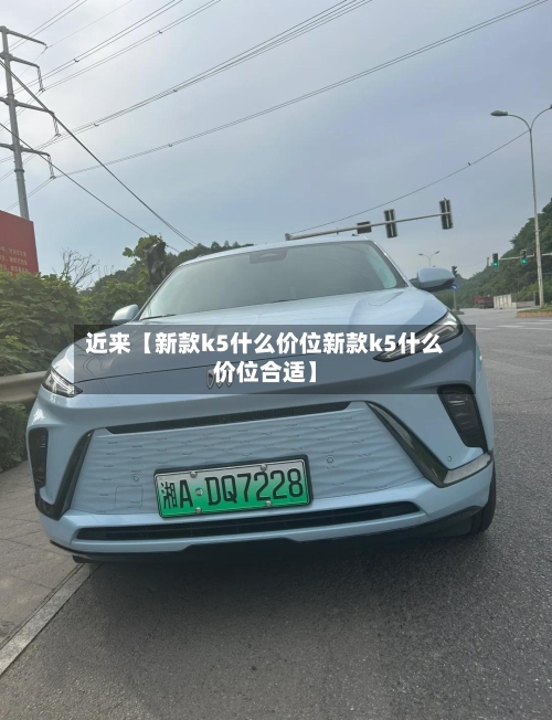 近来【新款k5什么价位新款k5什么价位合适】-第2张图片