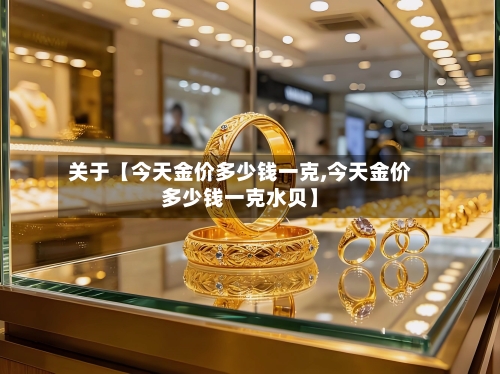 关于【今天金价多少钱一克,今天金价多少钱一克水贝】-第3张图片