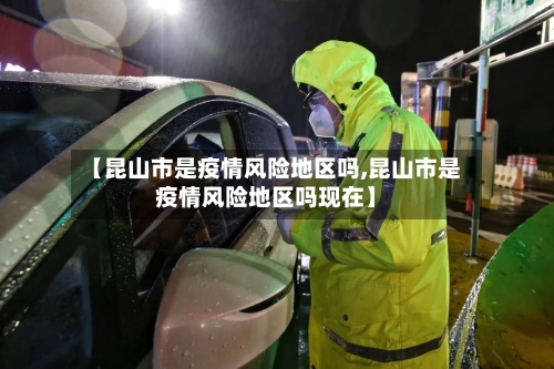 【昆山市是疫情风险地区吗,昆山市是疫情风险地区吗现在】-第3张图片