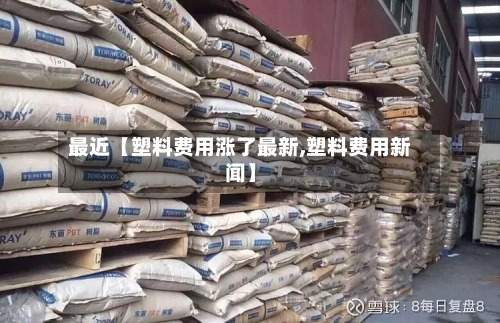 最近【塑料费用涨了最新,塑料费用新闻】