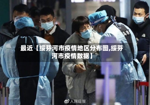 最近【绥芬河市疫情地区分布图,绥芬河市疫情数据】-第2张图片