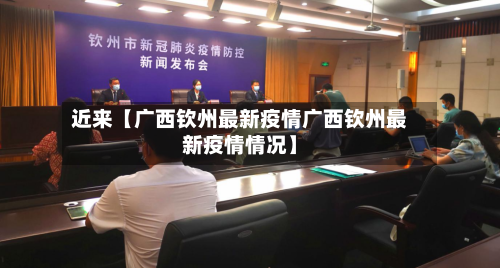 近来【广西钦州最新疫情广西钦州最新疫情情况】