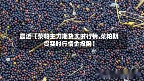 最近【菜粕主力期货实时行情,菜粕期货实时行情金投网】-第3张图片