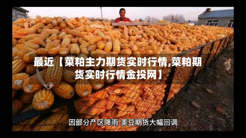 最近【菜粕主力期货实时行情,菜粕期货实时行情金投网】-第2张图片