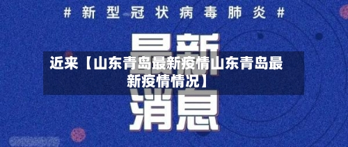 近来【山东青岛最新疫情山东青岛最新疫情情况】-第3张图片