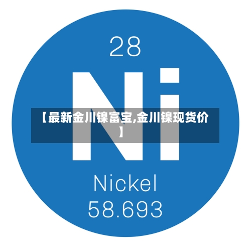 【最新金川镍富宝,金川镍现货价】-第2张图片