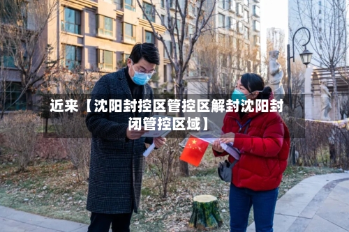 近来【沈阳封控区管控区解封沈阳封闭管控区域】