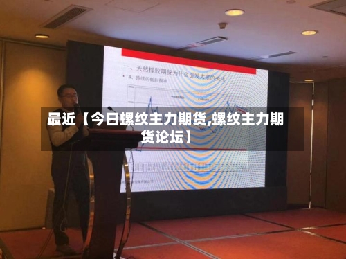 最近【今日螺纹主力期货,螺纹主力期货论坛】