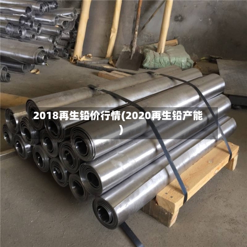 2018再生铅价行情(2020再生铅产能)