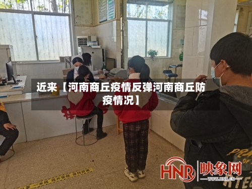近来【河南商丘疫情反弹河南商丘防疫情况】