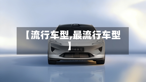 【流行车型,最流行车型】-第3张图片