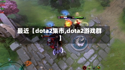 最近【dota2集市,dota2游戏群】-第2张图片